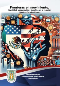 Fronteras en movimiento. Identidad, cooperación y desafíos en la relación México-Estados Unidos.