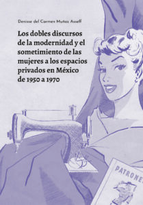 Los dobles discursos de la modernidad y el sometimiento de las mujeres a los espacios privados en México de 1950 a 1970