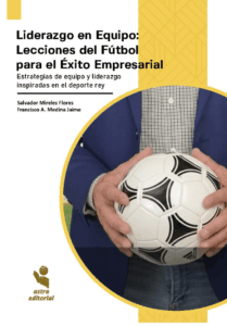 Liderazgo en Equipo: Lecciones del Fútbol para el Éxito Empresarial. Estrategias de equipo y liderazgo inspiradas en el deporte rey